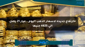 «ارتفاع جديد» لأسعار الذهب اليوم.. عيار 21 يصل إلى 4825 جنيها